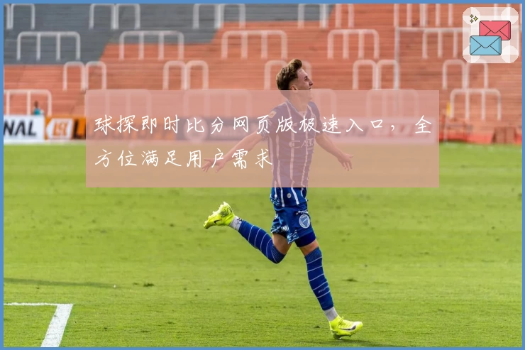 球探即时比分网页版极速入口，全方位满足用户需求