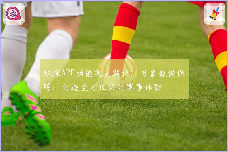 球探APP功能亮点解析：可靠数据保障，打造全方位实时赛事体验
