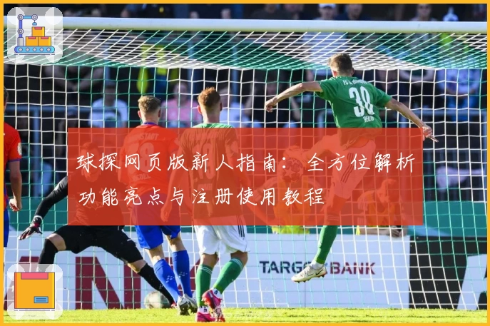 球探网页版新人指南：全方位解析功能亮点与注册使用教程
