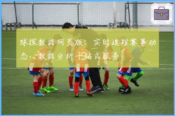 球探数据网页版：实时追踪赛事动态，数据分析一站式服务