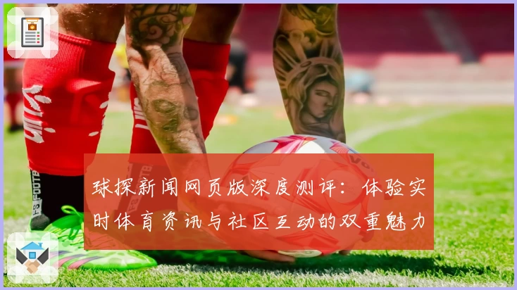 球探新闻网页版深度测评:体验实时体育资讯与社区互动的双重魅力
