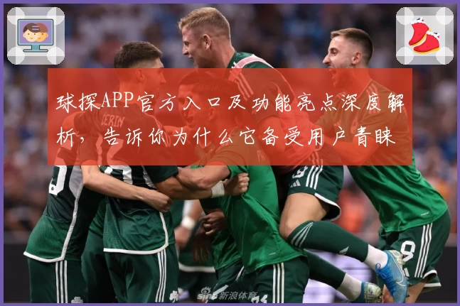 球探APP官方入口及功能亮点深度解析，告诉你为什么它备受用户青睐