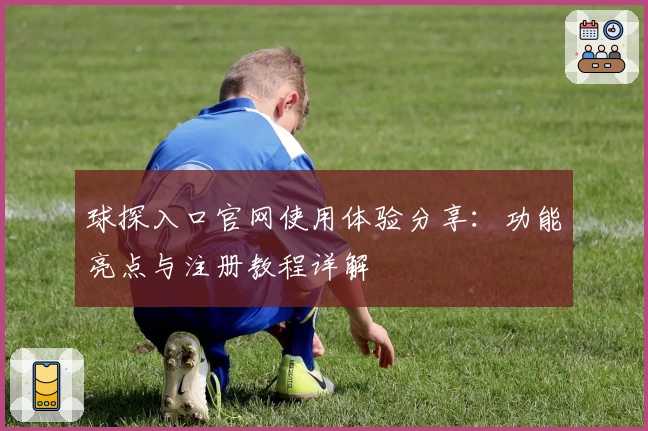 球探入口官网使用体验分享：功能亮点与注册教程详解