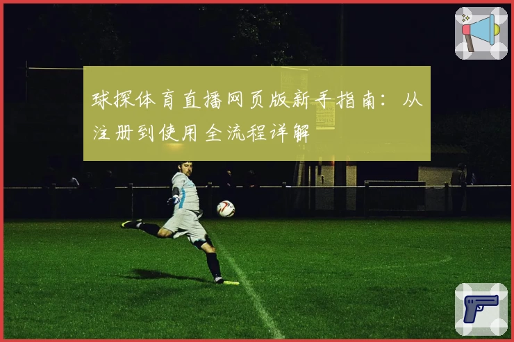 球探体育直播网页版新手指南：从注册到使用全流程详解