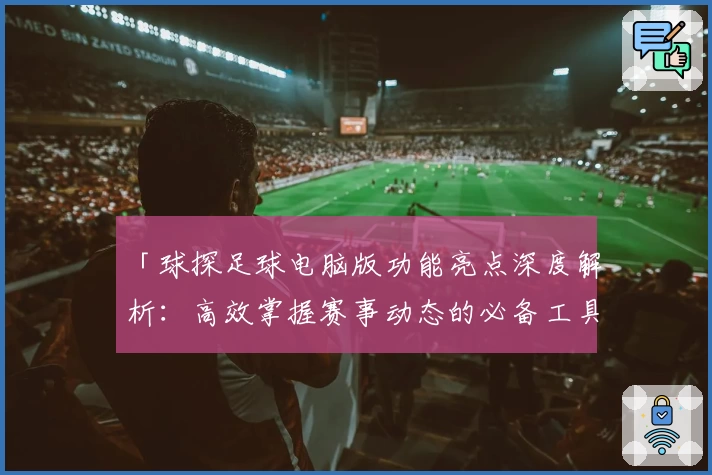 「球探足球电脑版功能亮点深度解析：高效掌握赛事动态的必备工具」