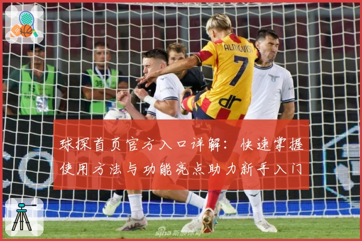 球探首页官方入口详解：快速掌握使用方法与功能亮点助力新手入门