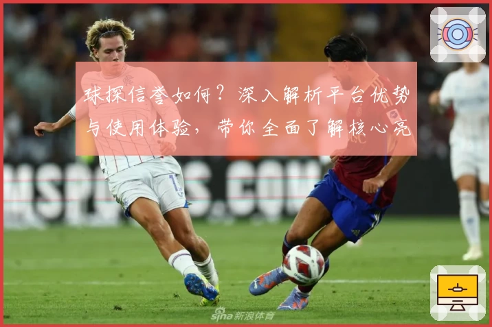 球探信誉如何?深入解析平台优势与使用体验,带你全面了解核心亮点