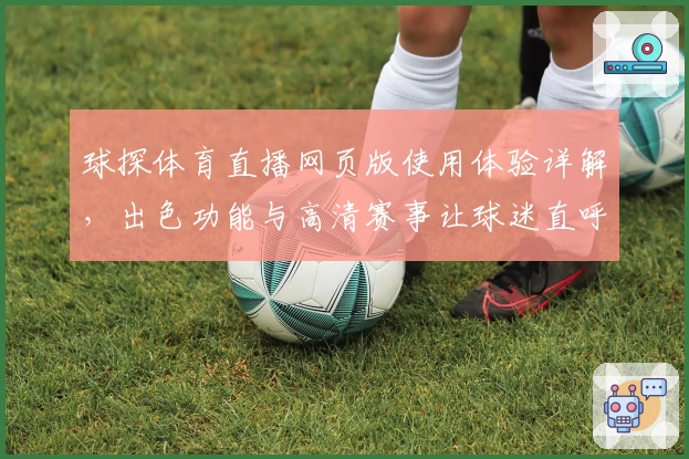球探体育直播网页版使用体验详解，出色功能与高清赛事让球迷直呼过瘾
