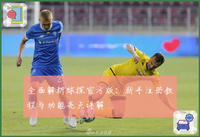 全面解析球探官方版：新手注册教程与功能亮点详解