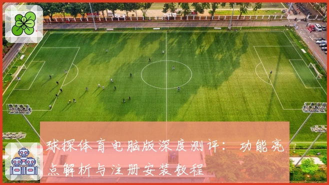 球探体育电脑版深度测评：功能亮点解析与注册安装教程