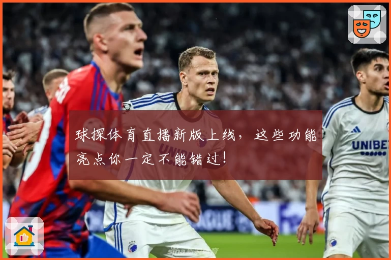 球探体育直播新版上线，这些功能亮点你一定不能错过！