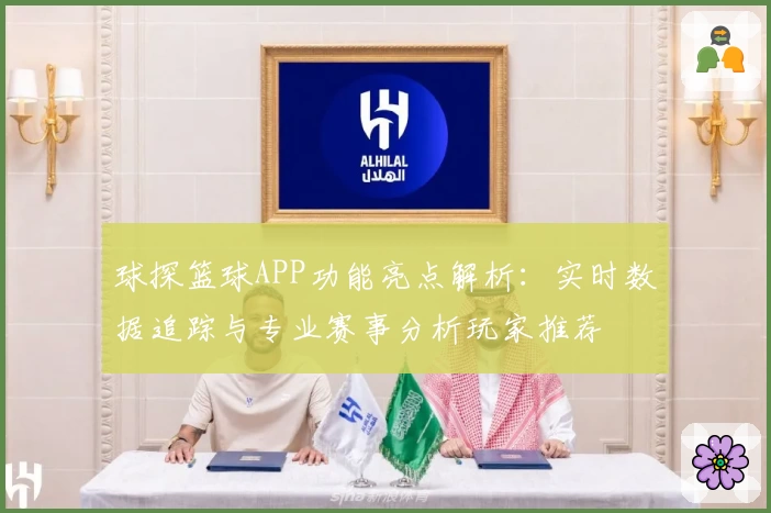 球探篮球APP功能亮点解析：实时数据追踪与专业赛事分析玩家推荐