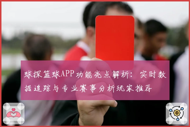 球探篮球APP功能亮点解析：实时数据追踪与专业赛事分析玩家推荐
