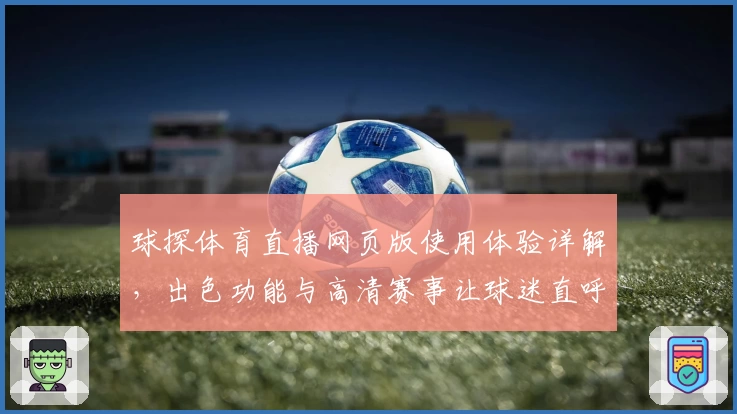 球探体育直播网页版使用体验详解，出色功能与高清赛事让球迷直呼过瘾