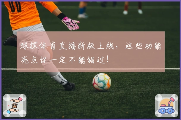 球探体育直播新版上线，这些功能亮点你一定不能错过！