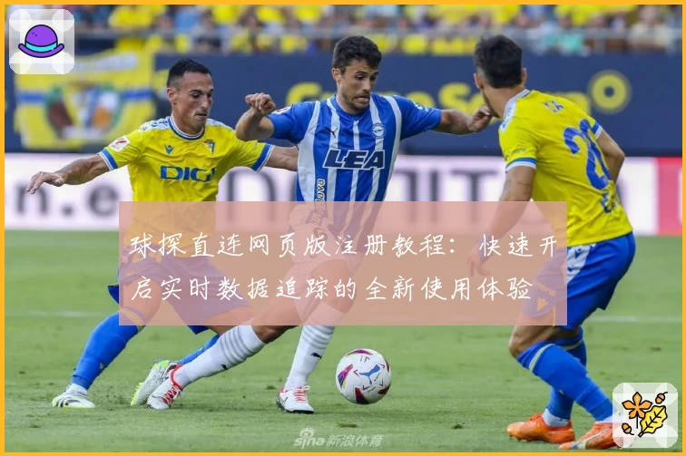 球探直连网页版注册教程:快速开启实时数据追踪的全新使用体验