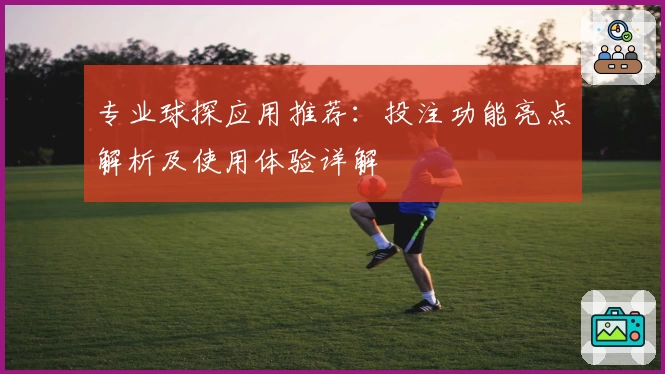 专业球探应用推荐：投注功能亮点解析及使用体验详解