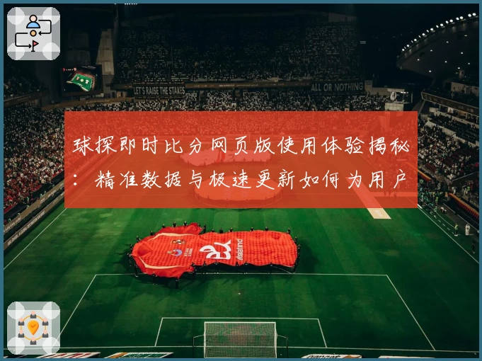 球探即时比分网页版使用体验揭秘：精准数据与极速更新如何为用户带来赛事新视角