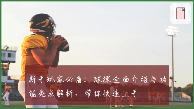 新手玩家必看：球探全面介绍与功能亮点解析，带你快速上手
