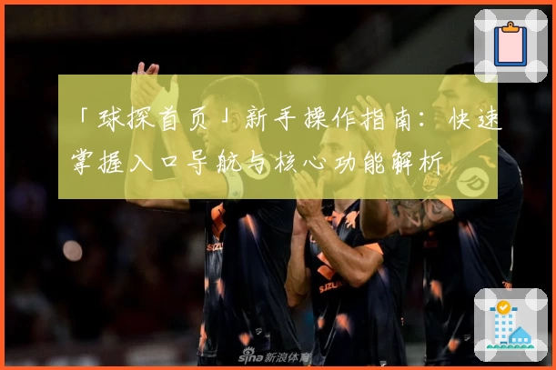 「球探首页」新手操作指南：快速掌握入口导航与核心功能解析