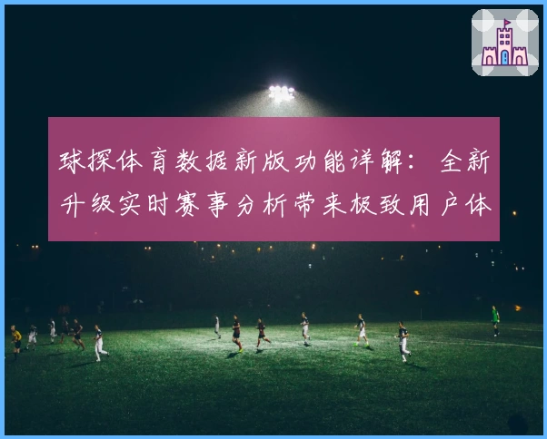 球探体育数据新版功能详解：全新升级实时赛事分析带来极致用户体验
