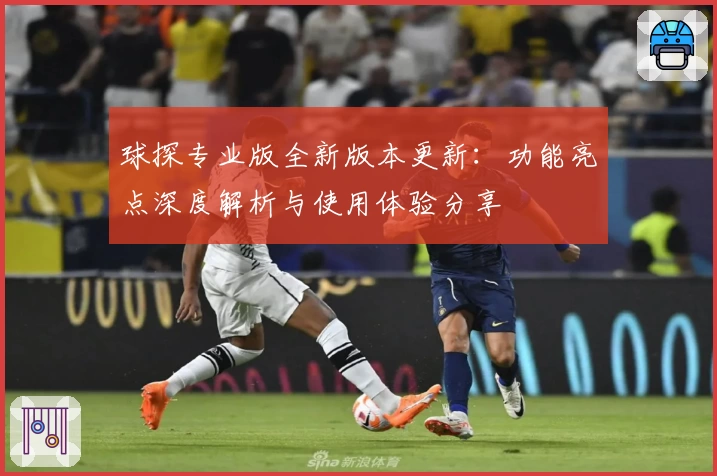 球探专业版全新版本更新：功能亮点深度解析与使用体验分享
