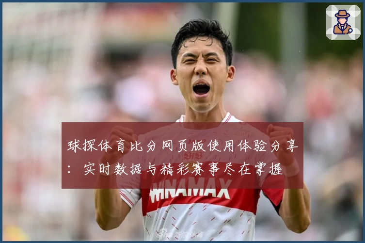 球探体育比分网页版使用体验分享：实时数据与精彩赛事尽在掌握