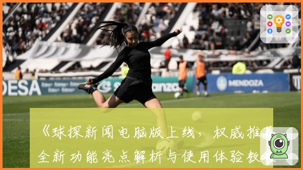 《球探新闻电脑版上线，权威推荐全新功能亮点解析与使用体验教程》