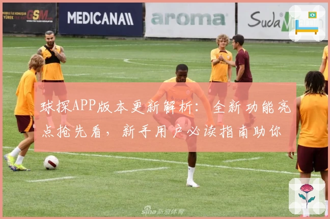 球探APP版本更新解析：全新功能亮点抢先看，新手用户必读指南助你轻松上手