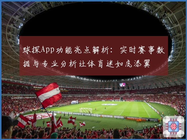 球探App功能亮点解析：实时赛事数据与专业分析让体育迷如虎添翼