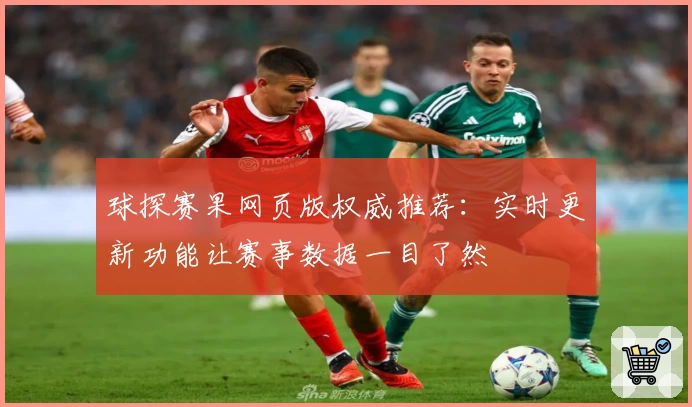 球探赛果网页版权威推荐：实时更新功能让赛事数据一目了然