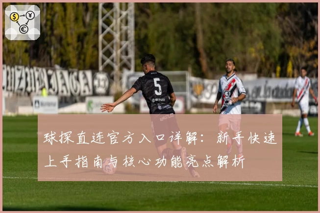 球探直连官方入口详解：新手快速上手指南与核心功能亮点解析