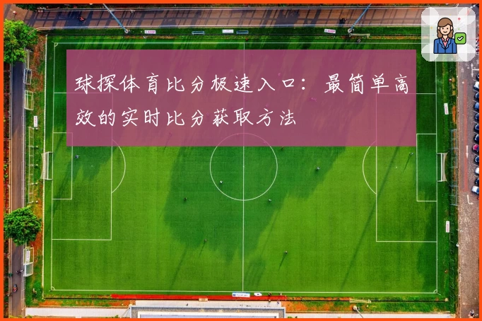 球探体育比分极速入口：最简单高效的实时比分获取方法