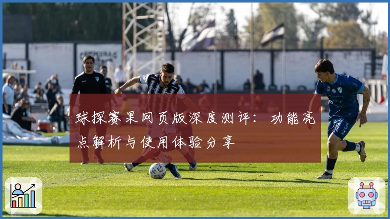 球探赛果网页版深度测评:功能亮点解析与使用体验分享