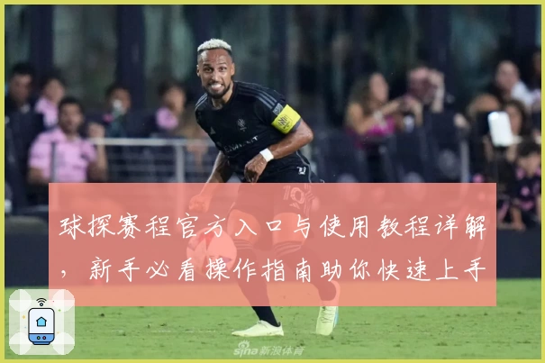 球探赛程官方入口与使用教程详解，新手必看操作指南助你快速上手