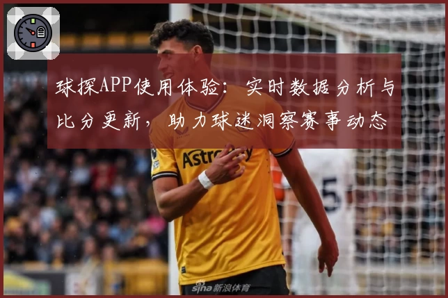 球探APP使用体验：实时数据分析与比分更新，助力球迷洞察赛事动态