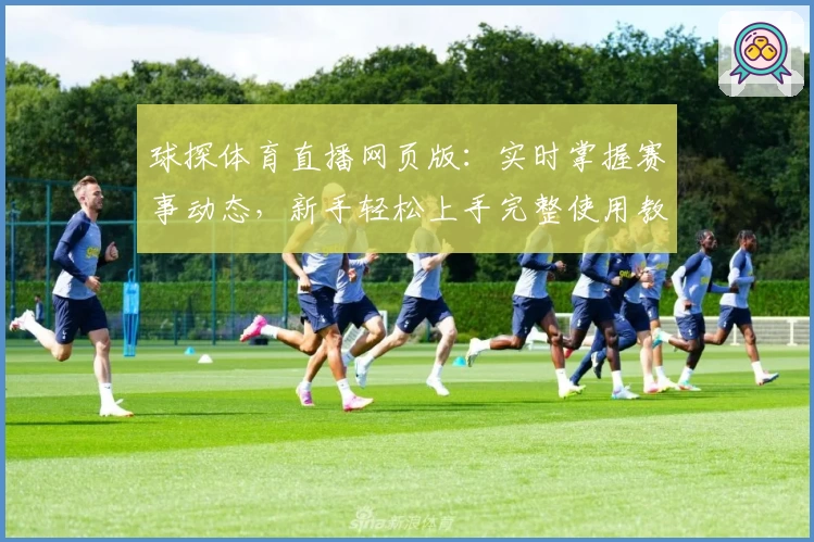 球探体育直播网页版:实时掌握赛事动态,新手轻松上手完整使用教程!
