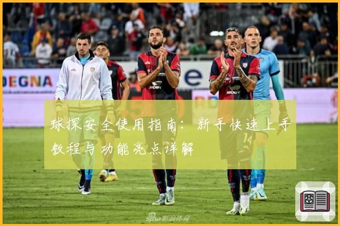 球探安全使用指南：新手快速上手教程与功能亮点详解