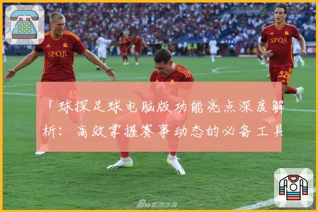 「球探足球电脑版功能亮点深度解析:高效掌握赛事动态的必备工具」