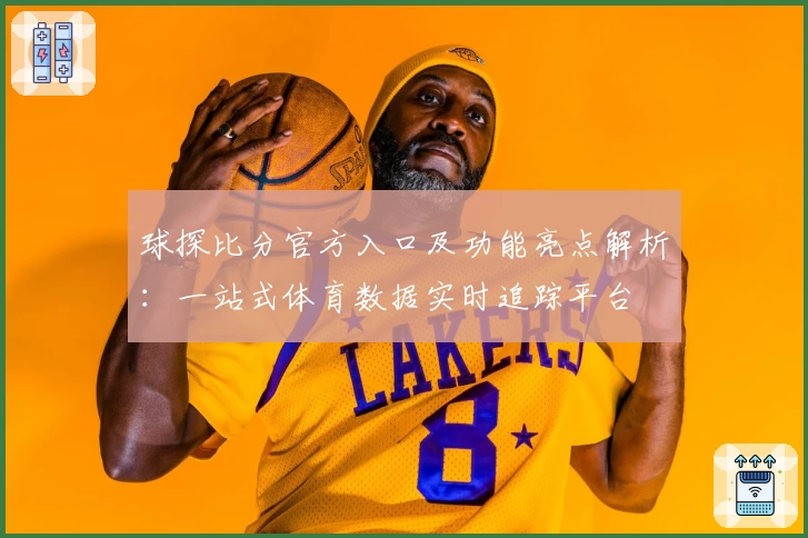 球探比分官方入口及功能亮点解析:一站式体育数据实时追踪平台