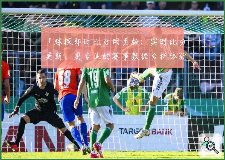 「球探即时比分网页版：实时比分更新，更专业的赛事数据分析体验」