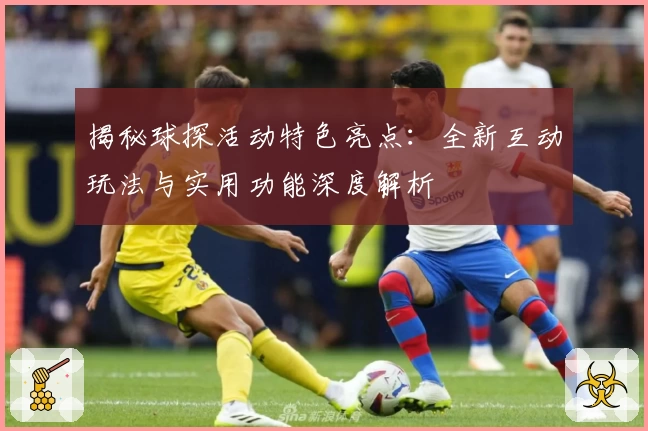 揭秘球探活动特色亮点：全新互动玩法与实用功能深度解析