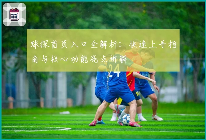 球探首页入口全解析：快速上手指南与核心功能亮点讲解