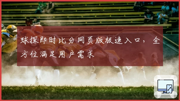 球探即时比分网页版极速入口，全方位满足用户需求