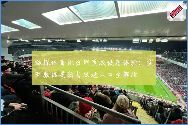 球探体育比分网页版使用体验：实时数据更新与极速入口全解读