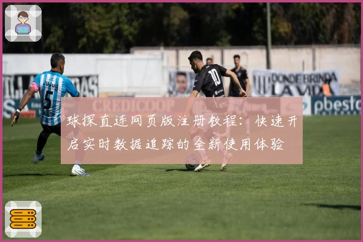 球探直连网页版注册教程：快速开启实时数据追踪的全新使用体验