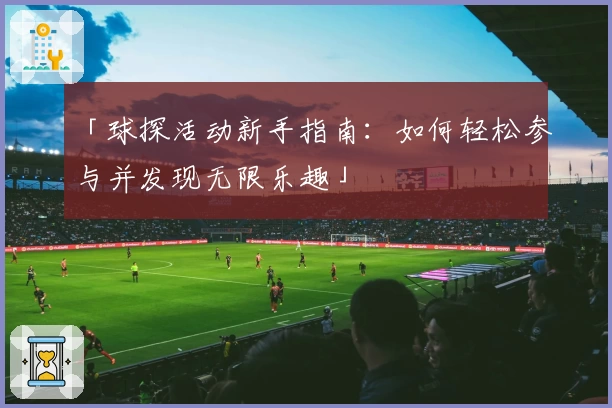 「球探活动新手指南：如何轻松参与并发现无限乐趣」